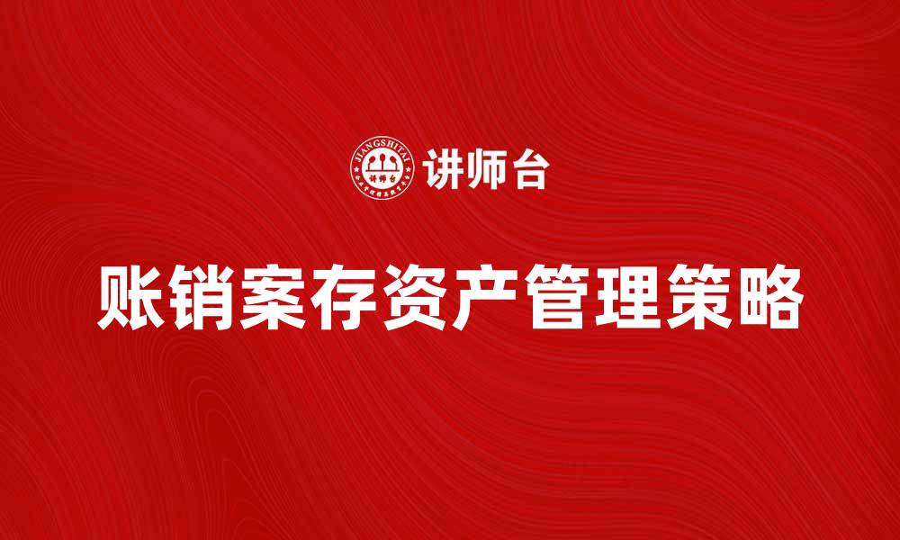 文章账销案存资产的重要性与管理策略分析的缩略图