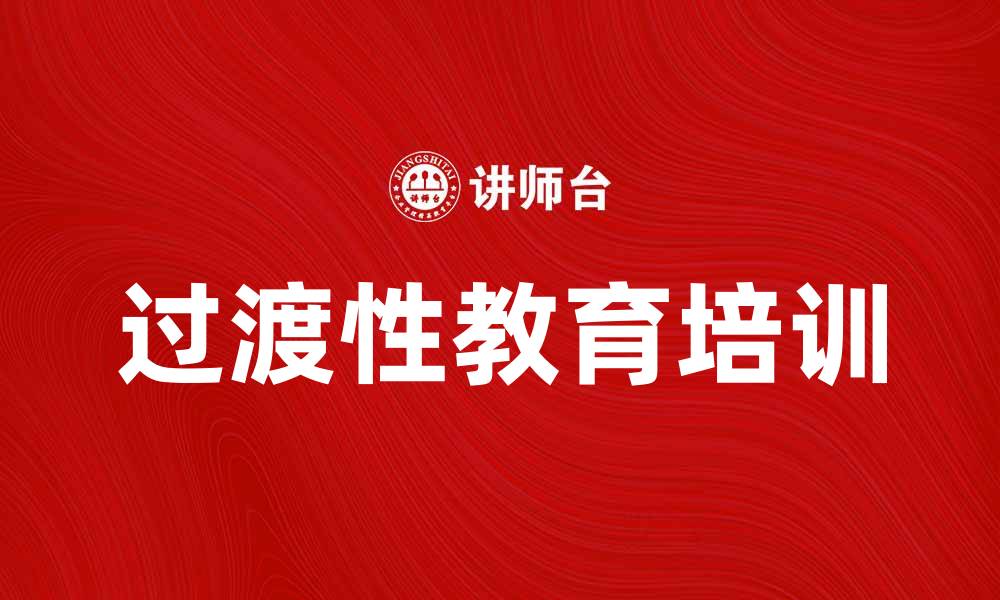 文章过渡性教育培训助力职业转型与发展的缩略图
