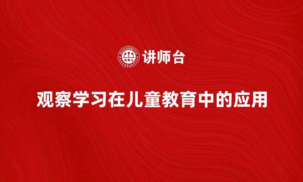 文章观察学习在儿童教育中的重要性与应用探讨的缩略图