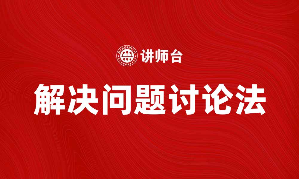文章深入解析解决问题讨论法的应用与优势的缩略图