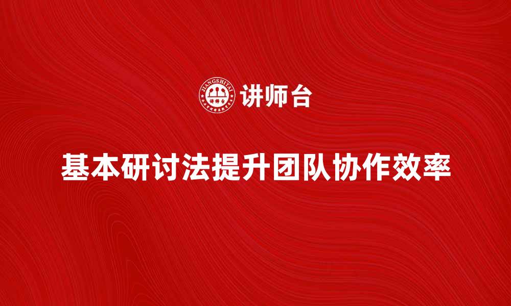 文章掌握基本研讨法提升团队协作效率的缩略图