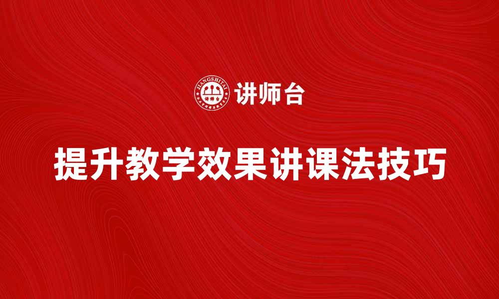 文章提升教学效果的讲课法技巧与实践分享的缩略图