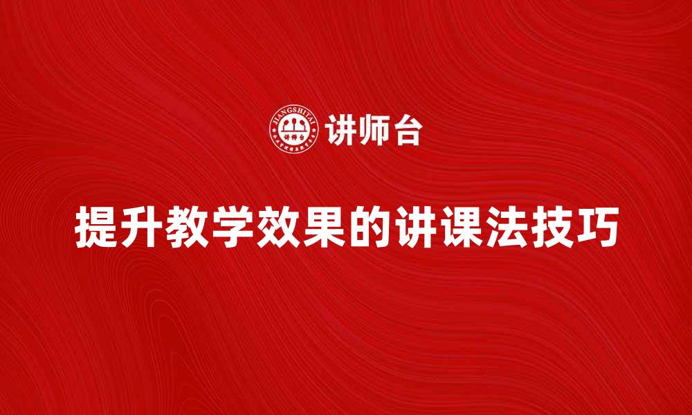 文章提升教学效果的讲课法技巧与实践的缩略图