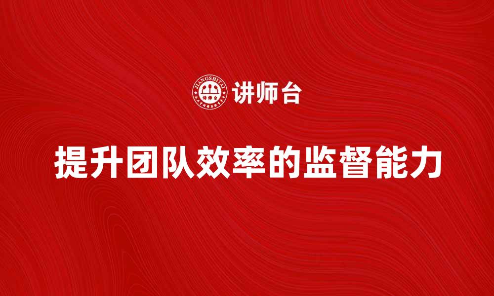 文章提升团队效率的监督能力提高法解析的缩略图