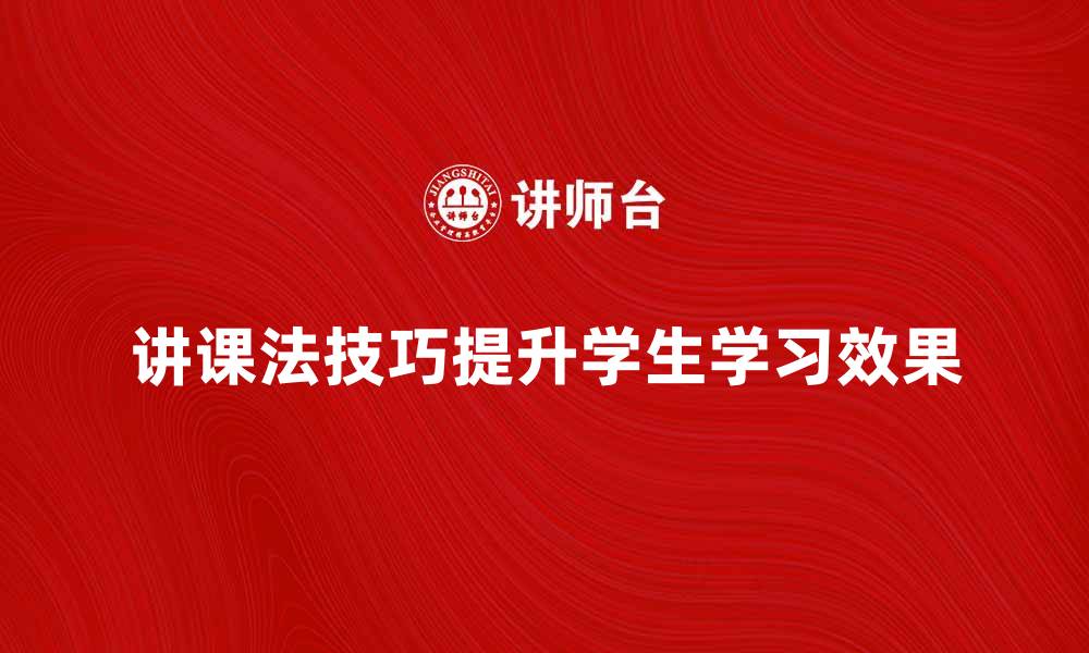 文章提升学生学习效果的讲课法技巧分享的缩略图