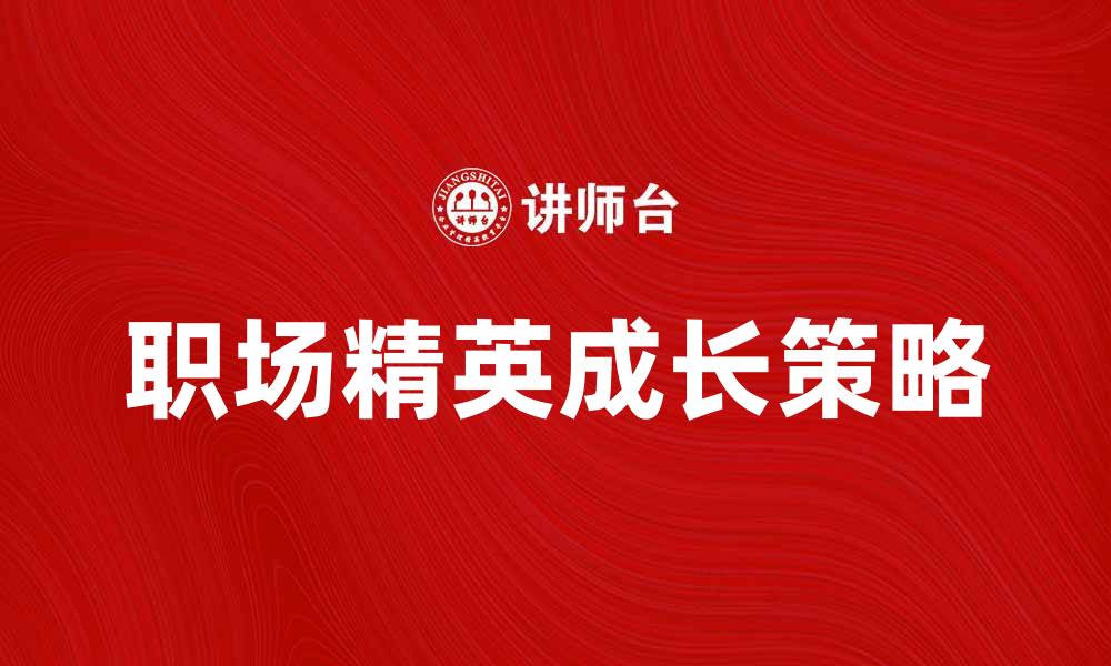 文章见习生如何快速成长为职场精英的秘诀的缩略图
