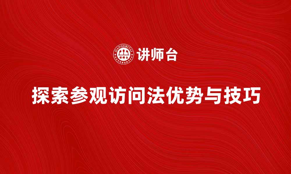 文章探索参观访问法的优势与应用技巧的缩略图