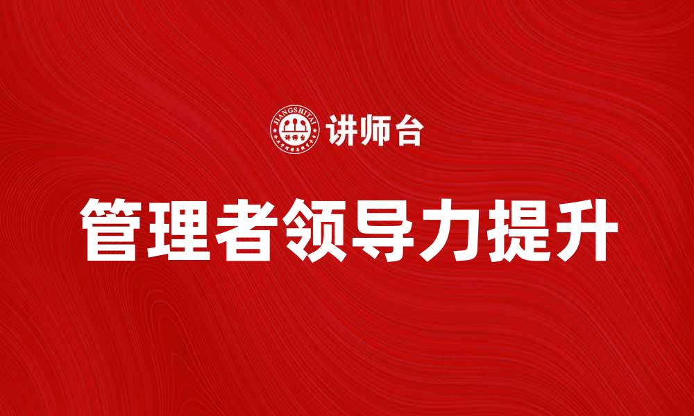 文章MTP培训助力管理者提升领导力与团队协作能力的缩略图