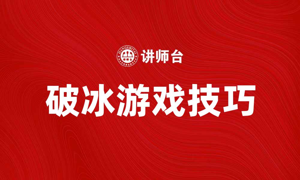 文章破冰游戏的魅力与实用技巧全解析的缩略图