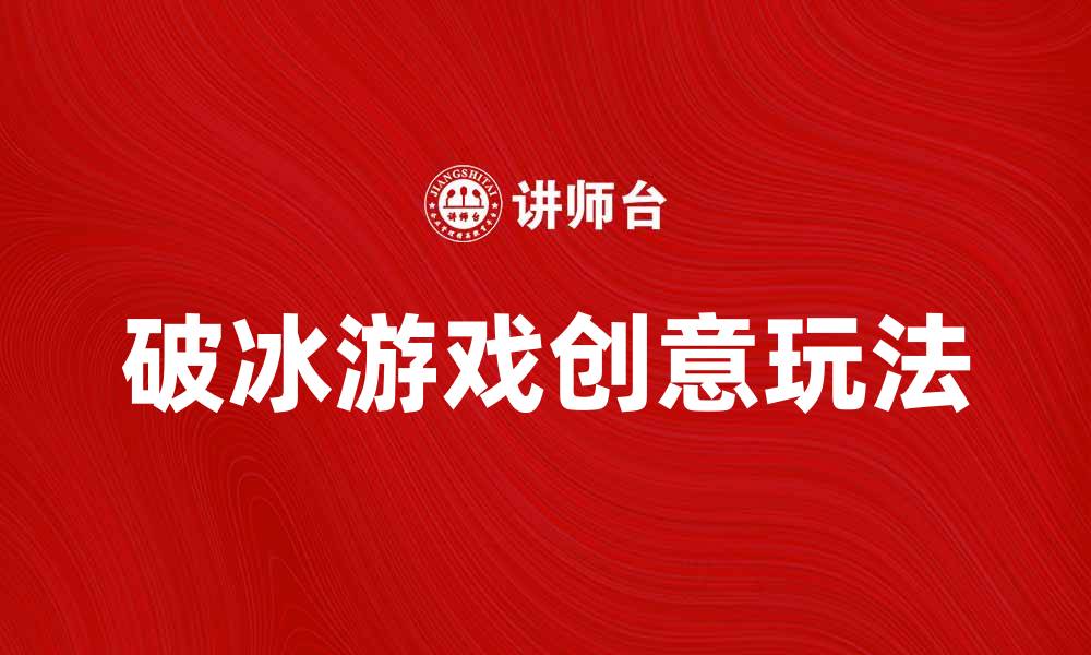 文章破冰游戏的创意玩法，让团队更紧密相连的缩略图