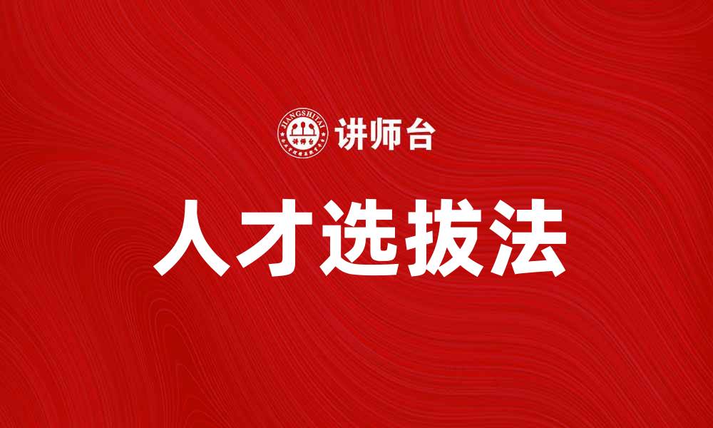 文章掌握人才选拔法，提升招聘效率与质量的缩略图