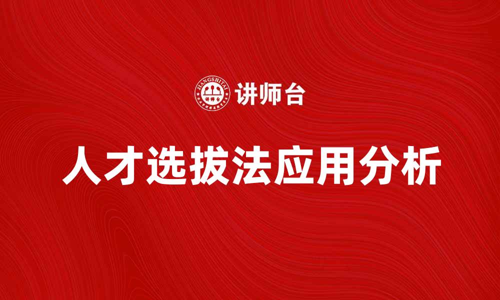 文章人才选拔法在企业招聘中的重要性与应用分析的缩略图