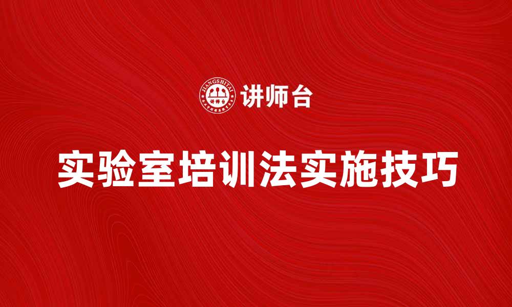 文章实验室培训法的有效实施与技巧分享的缩略图