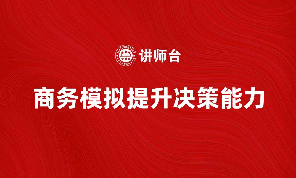 文章商务模拟公司助力企业提升决策能力与管理水平的缩略图