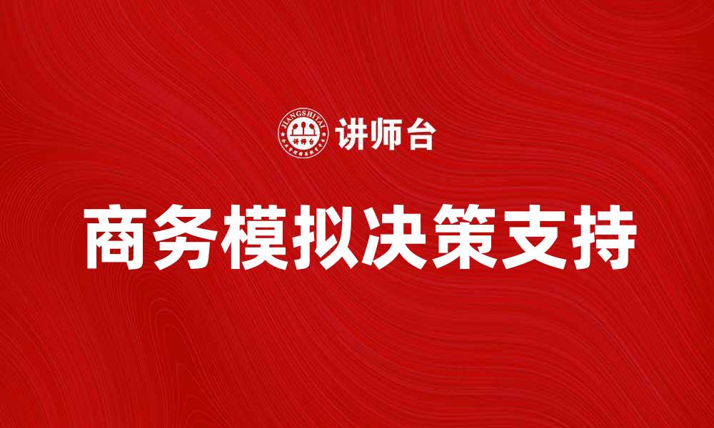 文章商务模拟公司助力企业决策与市场分析的缩略图