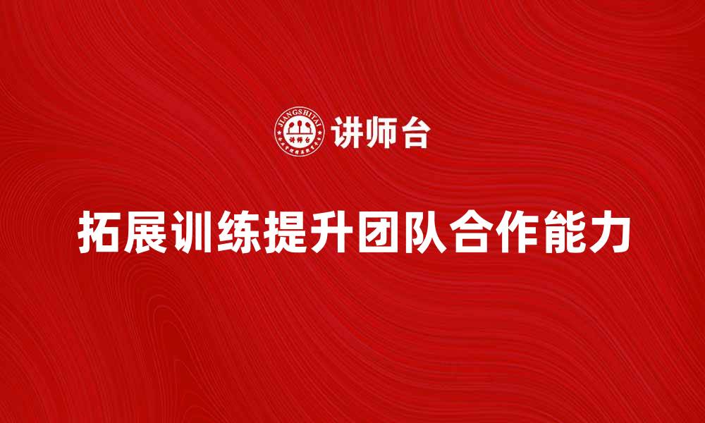 拓展训练提升团队合作能力