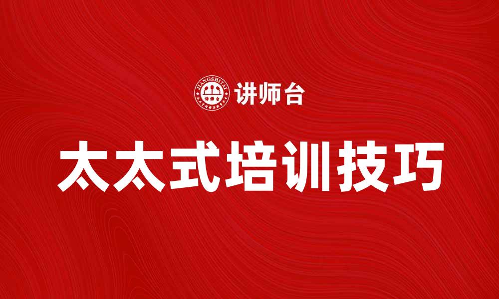 文章提升职场竞争力的太太式培训技巧分享的缩略图