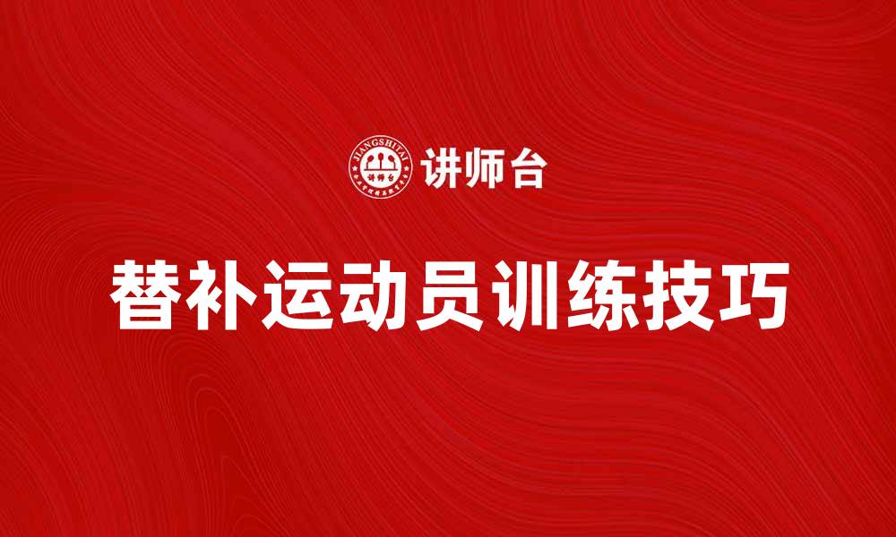 文章提升运动表现的替补训练技巧与方法的缩略图