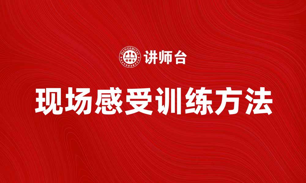 文章提升学习效果的现场感受训练方法与技巧的缩略图