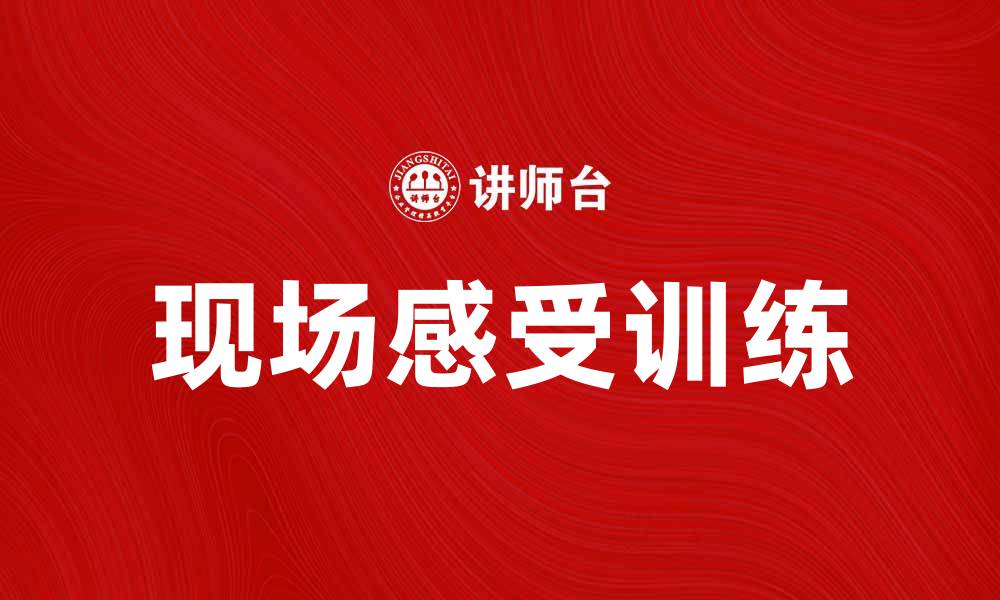 文章提升体验的秘密：现场感受训练的重要性与方法的缩略图