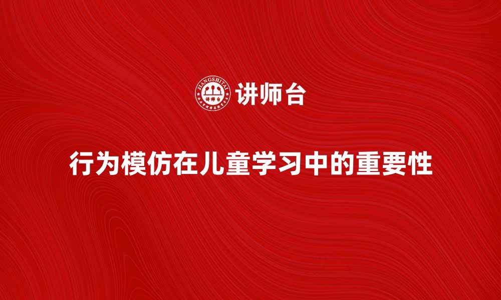 文章行为模仿在儿童学习中的重要性与应用方式的缩略图