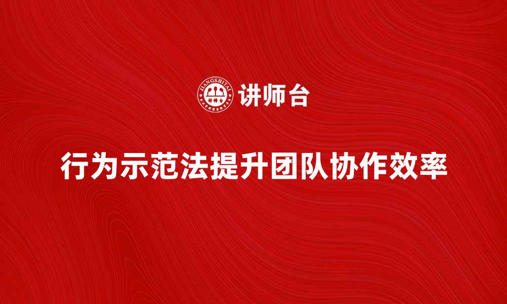 行为示范法提升团队协作效率