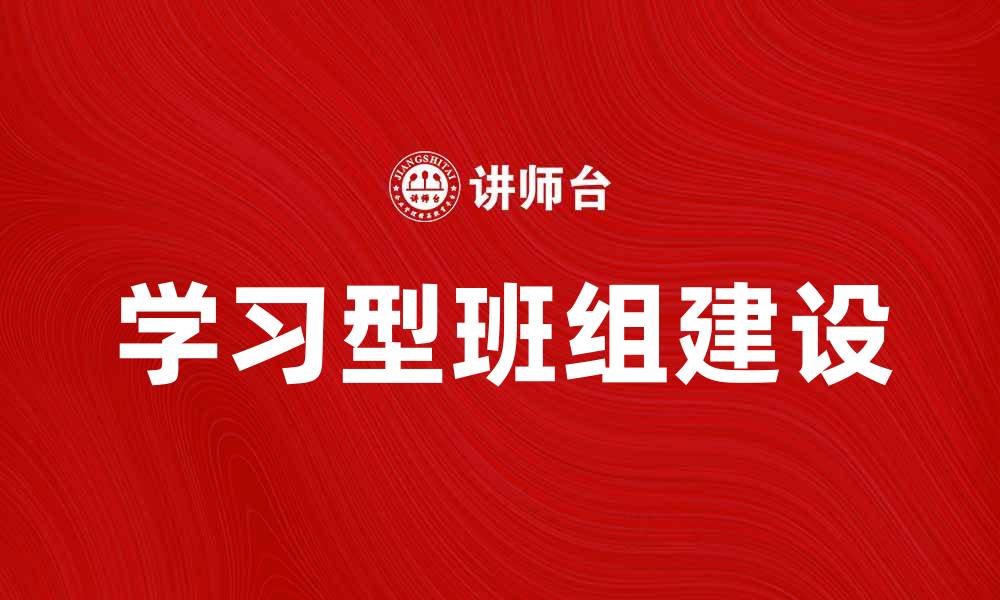 文章深入探讨学习型班组建设的重要性与实践方法的缩略图