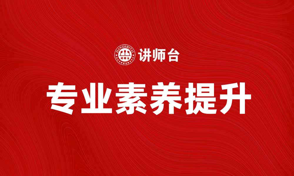 文章提升专业素养，业内训练助你职场腾飞的缩略图