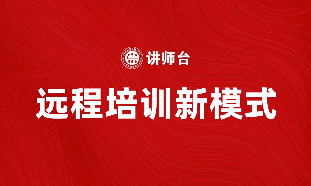文章提升团队效率的远程培训新模式探讨的缩略图