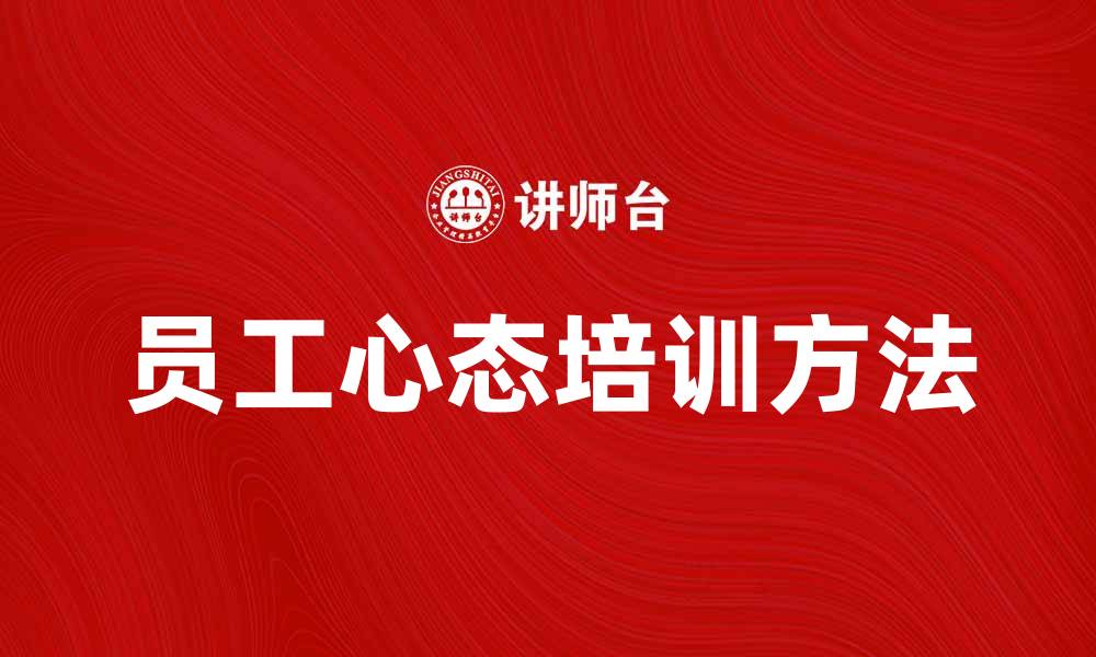 文章提升团队效能的员工心态培训方法解析的缩略图