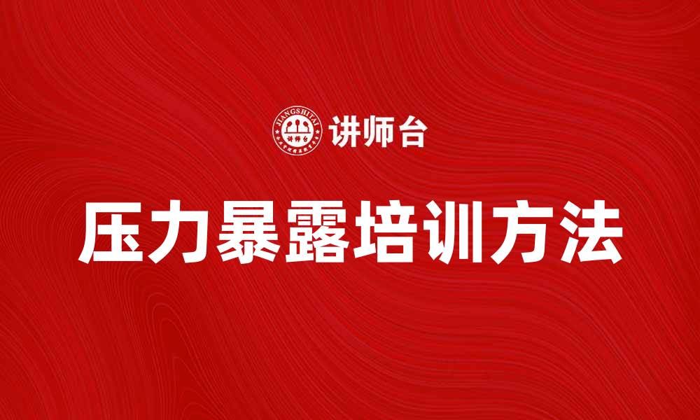 文章有效提升工作效率的压力暴露培训方法揭秘的缩略图