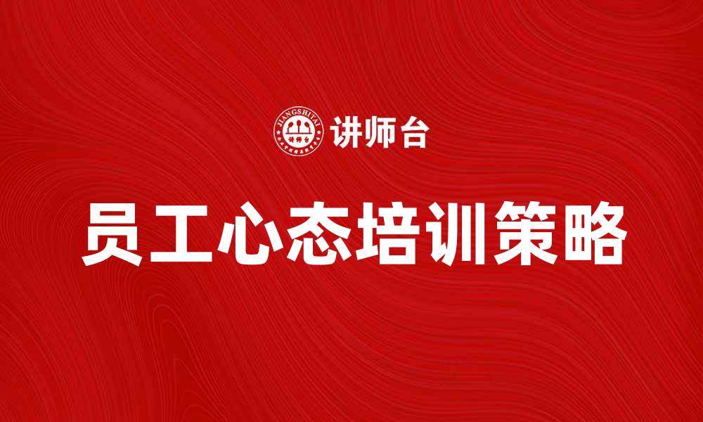 文章提升企业竞争力的员工心态培训策略解析的缩略图