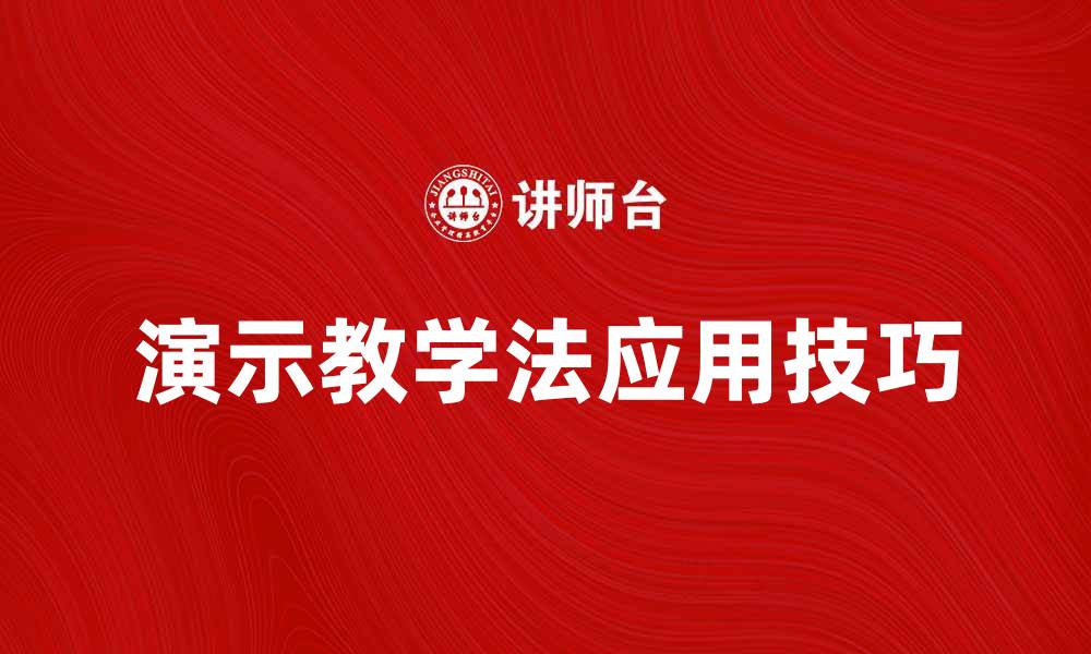 文章演示教学法的有效应用与实践技巧分享的缩略图