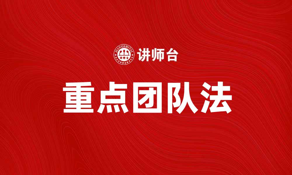 文章全面解析重点团队法在企业管理中的应用与优势的缩略图
