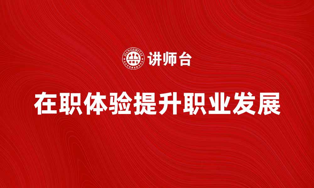 文章在职体验：提升职业发展的关键要素分析的缩略图