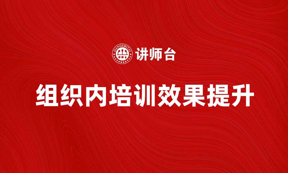 文章组织内培训如何提升员工工作效率与团队协作的缩略图