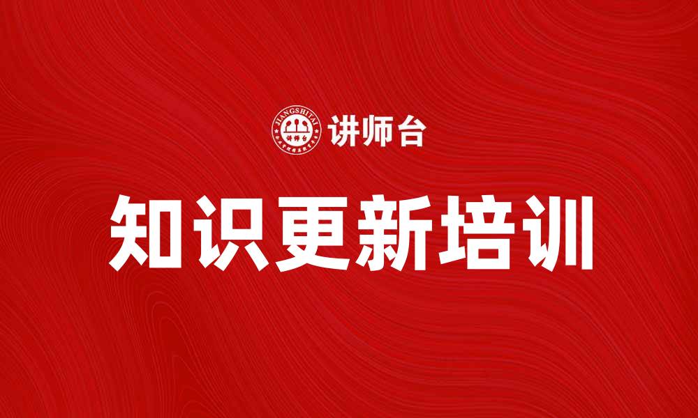 文章知识更新培训助力职业发展与技能提升的缩略图