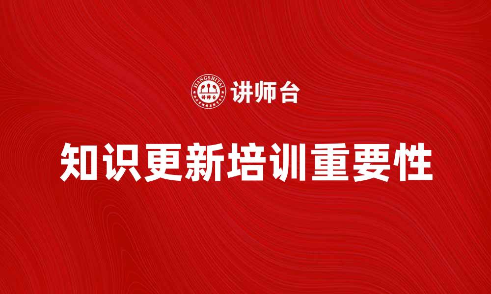 文章提升员工能力的知识更新培训重要性分析的缩略图