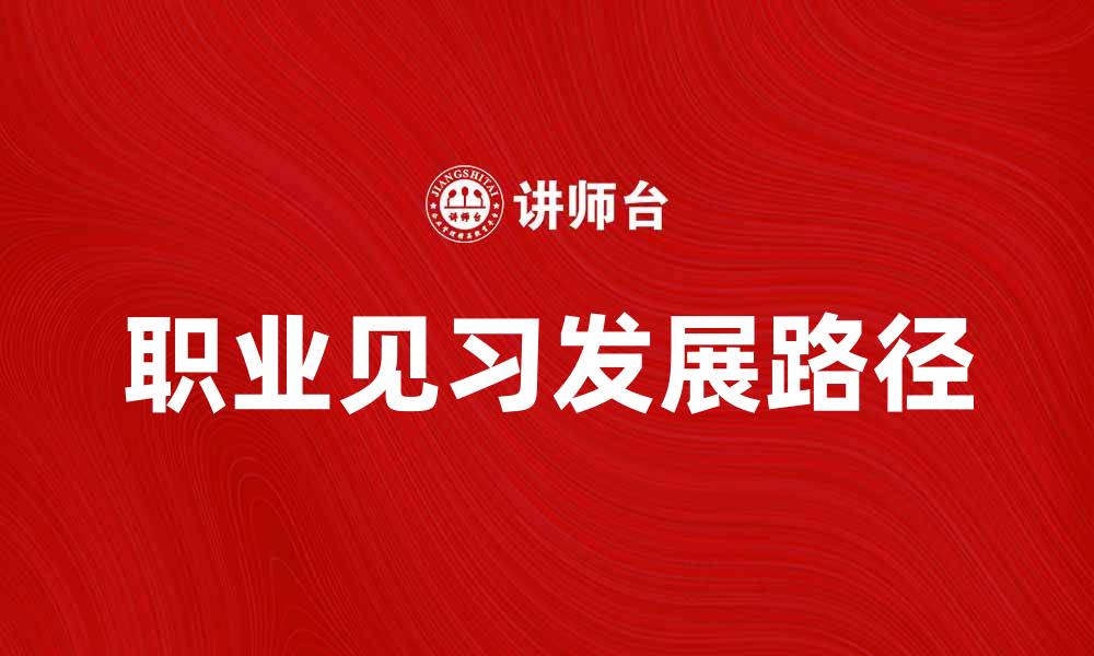 文章职业见习的重要性与发展路径分析的缩略图