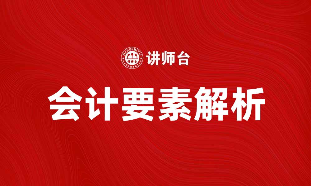 文章会计要素解析：掌握财务报表的关键要素的缩略图