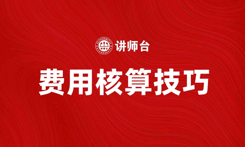 文章掌握费用_(会计)核算技巧，提升财务管理效率的缩略图