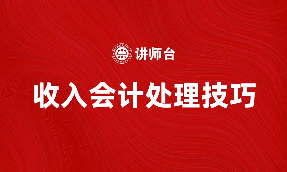 文章掌握收入_(会计)的重要性与实务操作技巧的缩略图