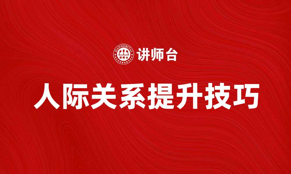 文章提升人际关系的五个实用技巧，助你赢得人心的缩略图