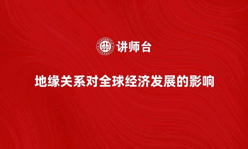 文章地缘关系对全球经济发展的影响分析的缩略图
