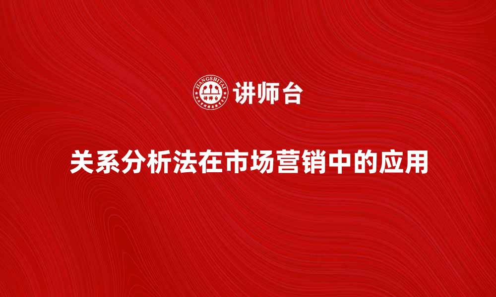 文章关系分析法在市场营销中的应用与实践探讨的缩略图