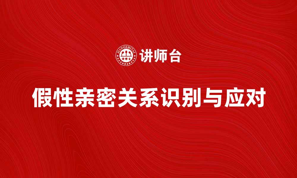 文章假性亲密关系：如何识别与应对这一情感困扰的缩略图