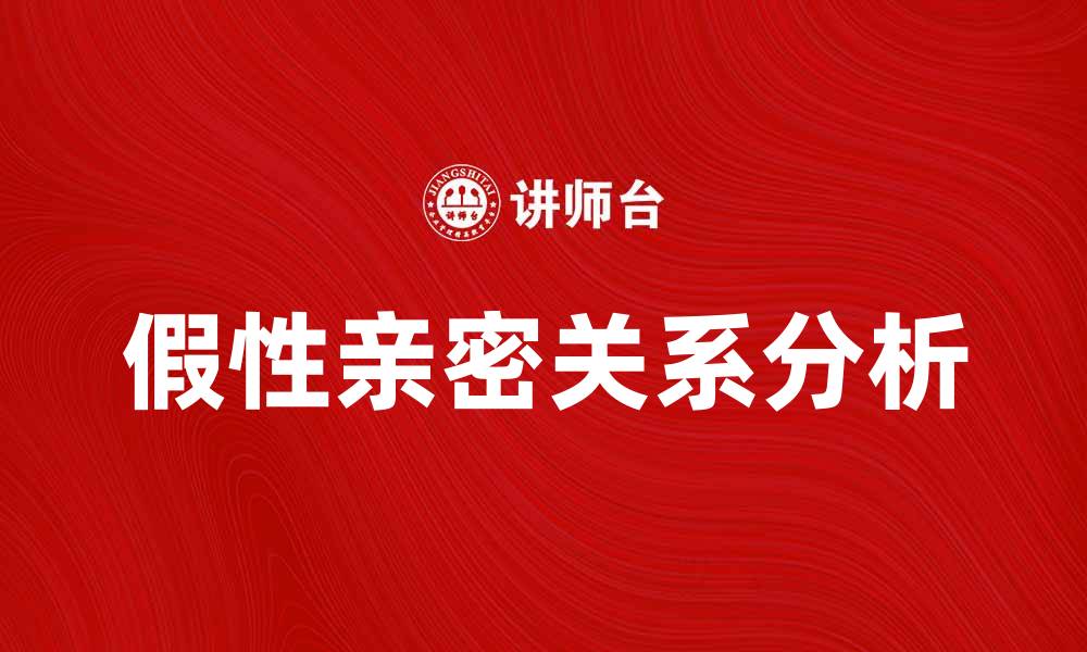 文章假性亲密关系的心理解析与应对策略的缩略图