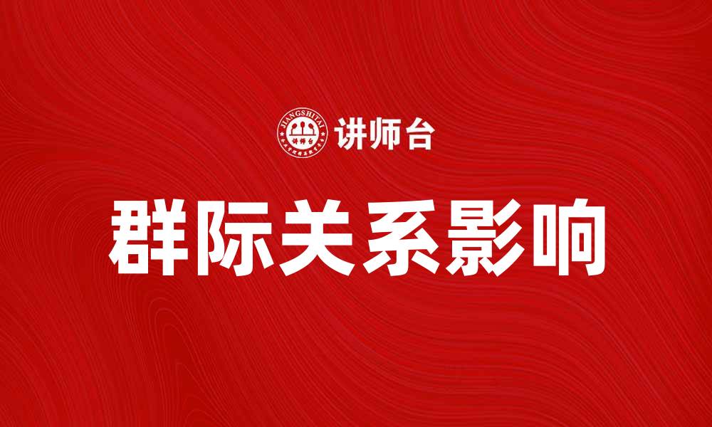文章探讨群际关系对社会发展的影响与重要性的缩略图