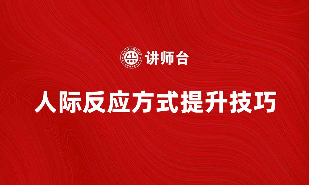文章探索人际反应方式对社交关系的影响与提升技巧的缩略图