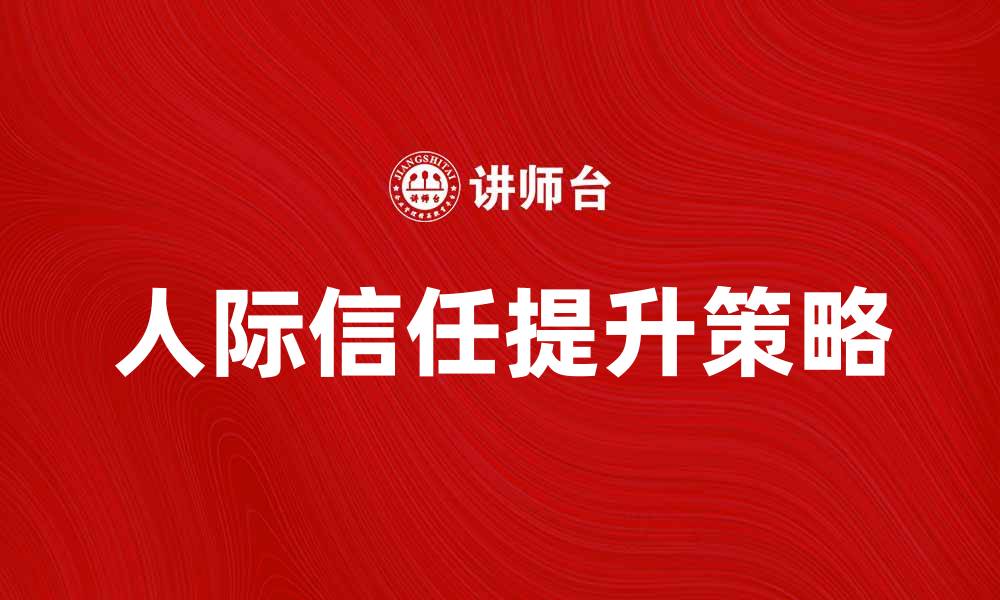 文章提升人际信任的五大有效策略分享的缩略图